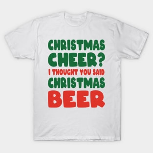 Christmas Cheer I Thought you said Christmas beer T-Shirt